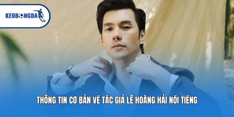 Thông tin cơ bản về tác giả Lê Hoàng Hải nổi tiếng