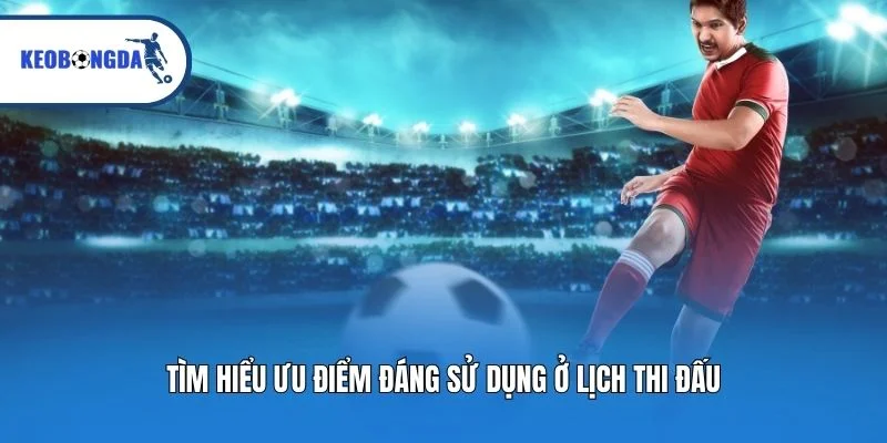 Tìm hiểu ưu điểm đáng sử dụng ở lịch thi đấu